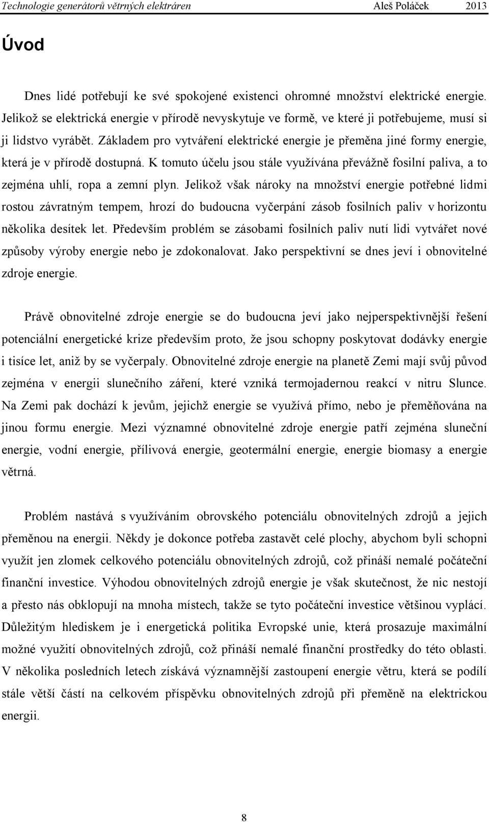 Základem pro vytváření elektrické energie je přeměna jiné formy energie, která je v přírodě dostupná. K tomuto účelu jsou stále využívána převážně fosilní paliva, a to zejména uhlí, ropa a zemní plyn.