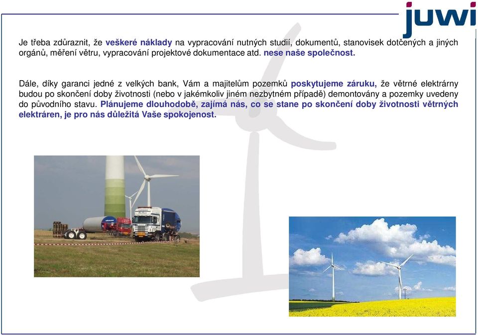 Dále, díky garanci jedné z velkých bank, Vám a majitelům pozemků poskytujeme záruku, že větrné elektrárny budou po skončení doby životnosti