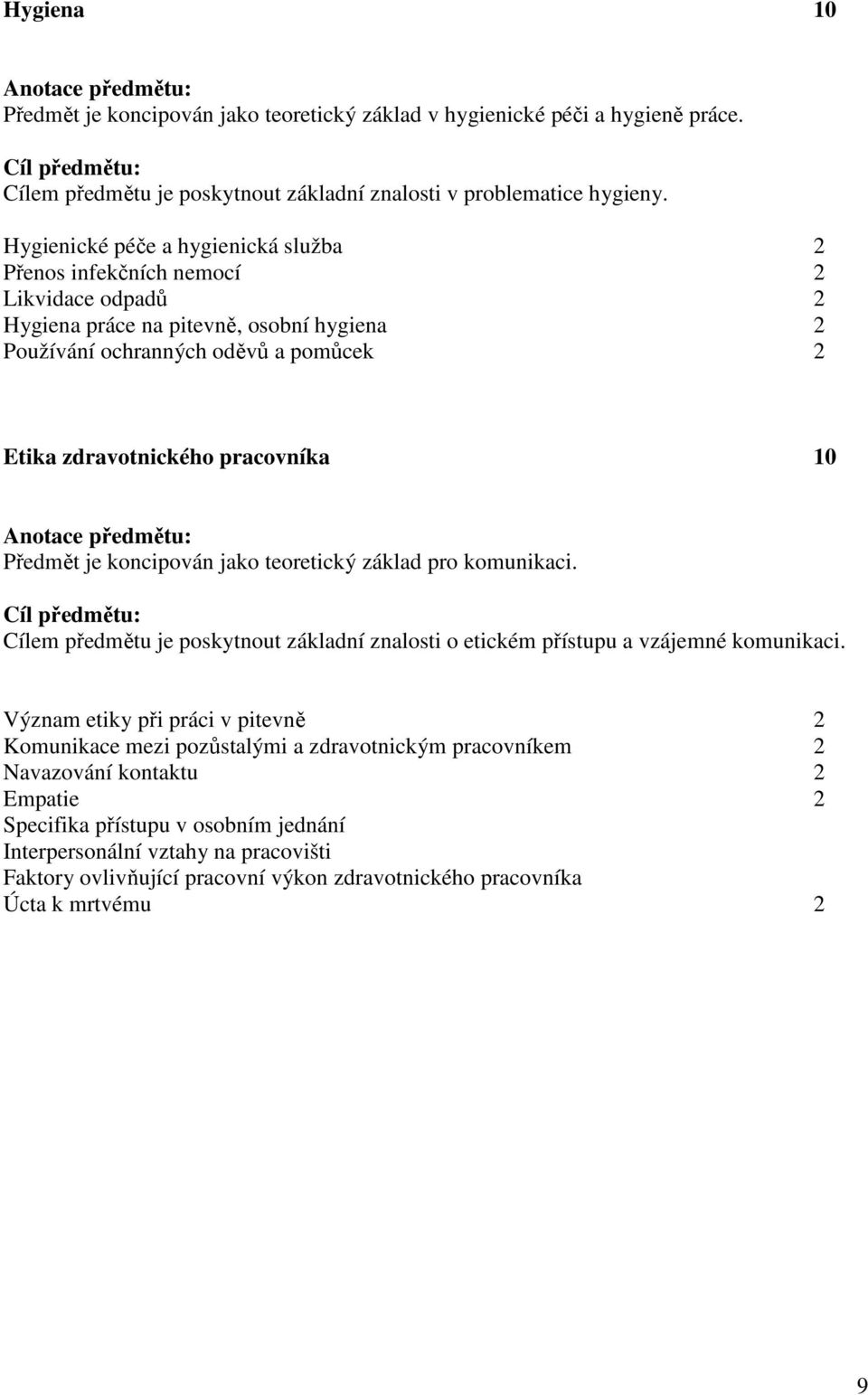 10 Předmět je koncipován jako teoretický základ pro komunikaci. Cíl předmětu: Cílem předmětu je poskytnout základní znalosti o etickém přístupu a vzájemné komunikaci.