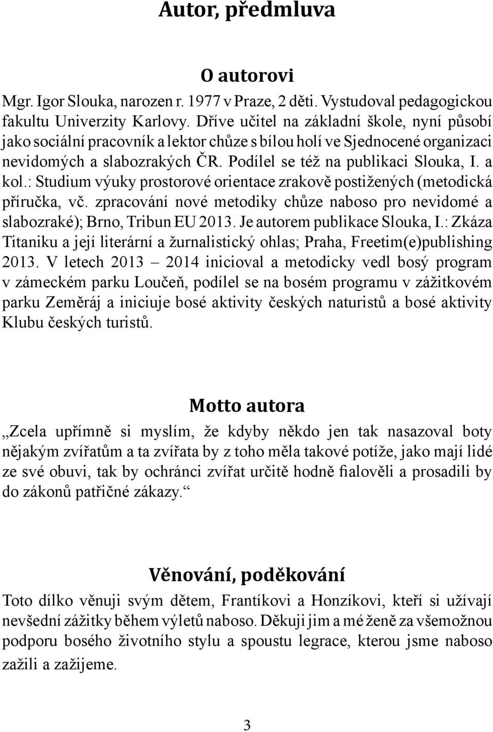 : Studium výuky prostorové orientace zrakově postižených (metodická příručka, vč. zpracování nové metodiky chůze naboso pro nevidomé a slabozraké); Brno, Tribun EU 2013.