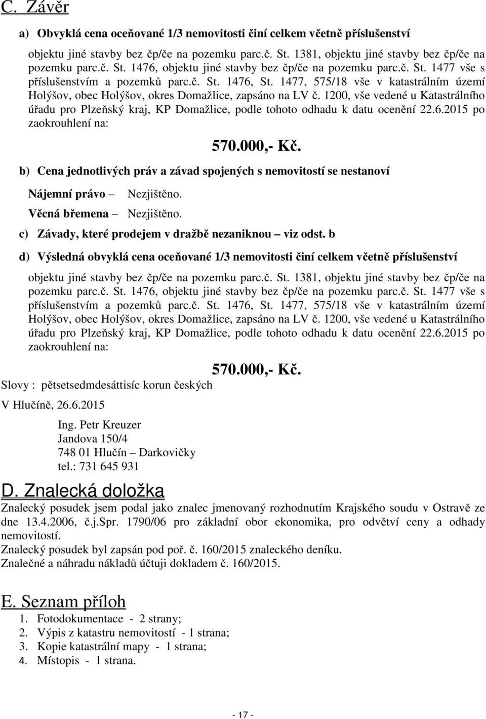 1200, vše vedené u Katastrálního úřadu pro Plzeňský kraj, KP Domažlice, podle tohoto odhadu k datu ocenění 22.6.2015 po zaokrouhlení na: 570.000,- Kč.