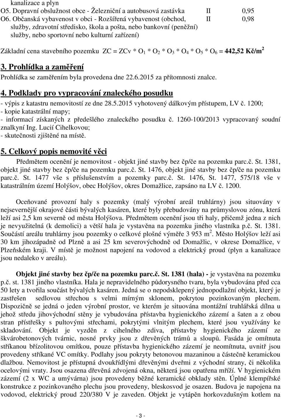 stavebního pozemku ZC = ZCv * O 1 * O 2 * O 3 * O 4 * O 5 * O 6 = 442,52 Kč/m 2 3. Prohlídka a zaměření Prohlídka se zaměřením byla provedena dne 22.6.2015 za přítomnosti znalce. 4. Podklady pro vypracování znaleckého posudku - výpis z katastru nemovitostí ze dne 28.