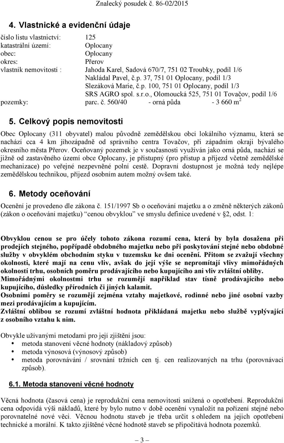 Celkový popis nemovitosti Obec Oplocany (311 obyvatel) malou původně zemědělskou obcí lokálního významu, která se nachází cca 4 km jihozápadně od správního centra Tovačov, při západním okraji