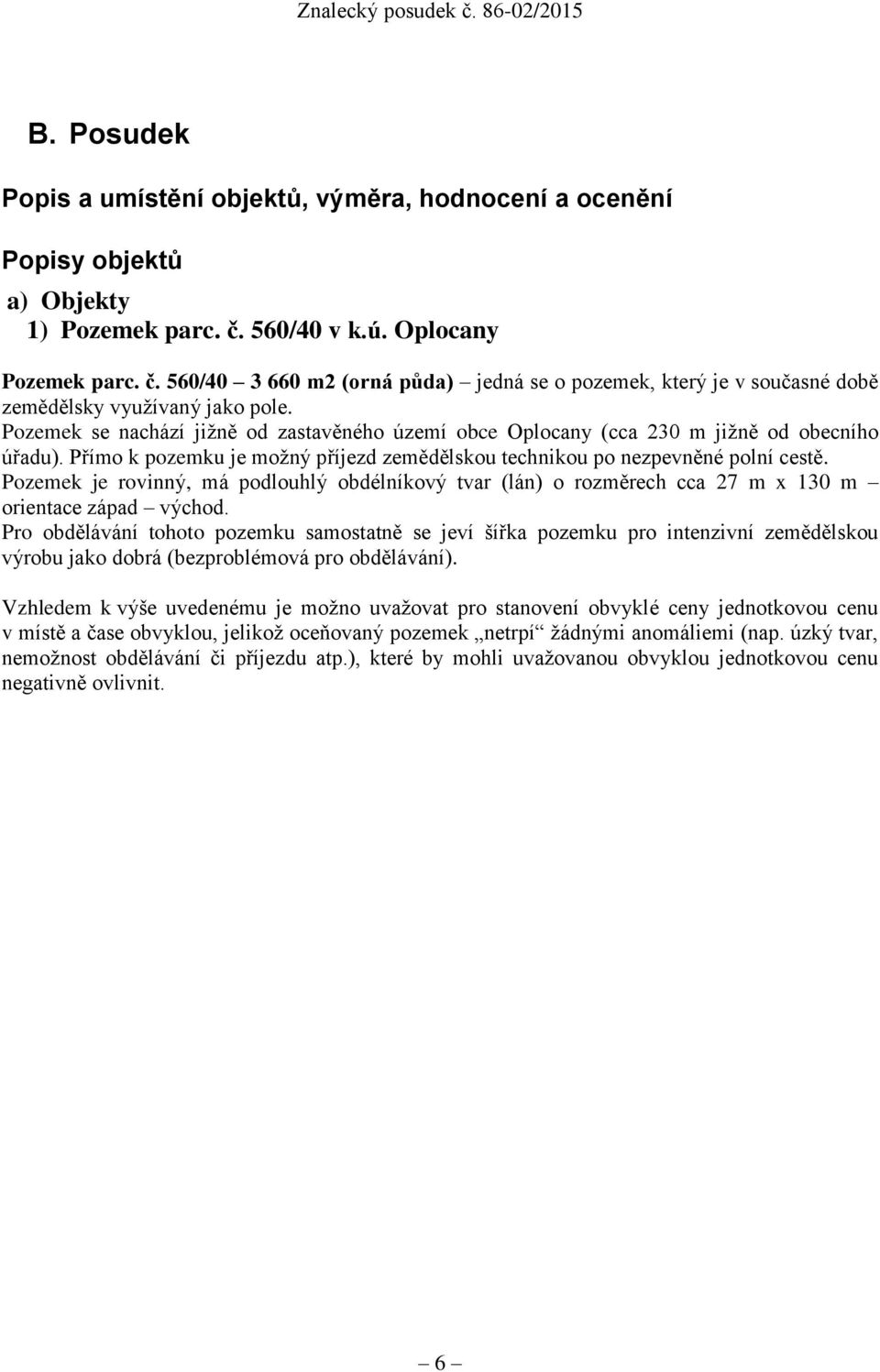 Pozemek se nachází jižně od zastavěného území obce Oplocany (cca 230 m jižně od obecního úřadu). Přímo k pozemku je možný příjezd zemědělskou technikou po nezpevněné polní cestě.