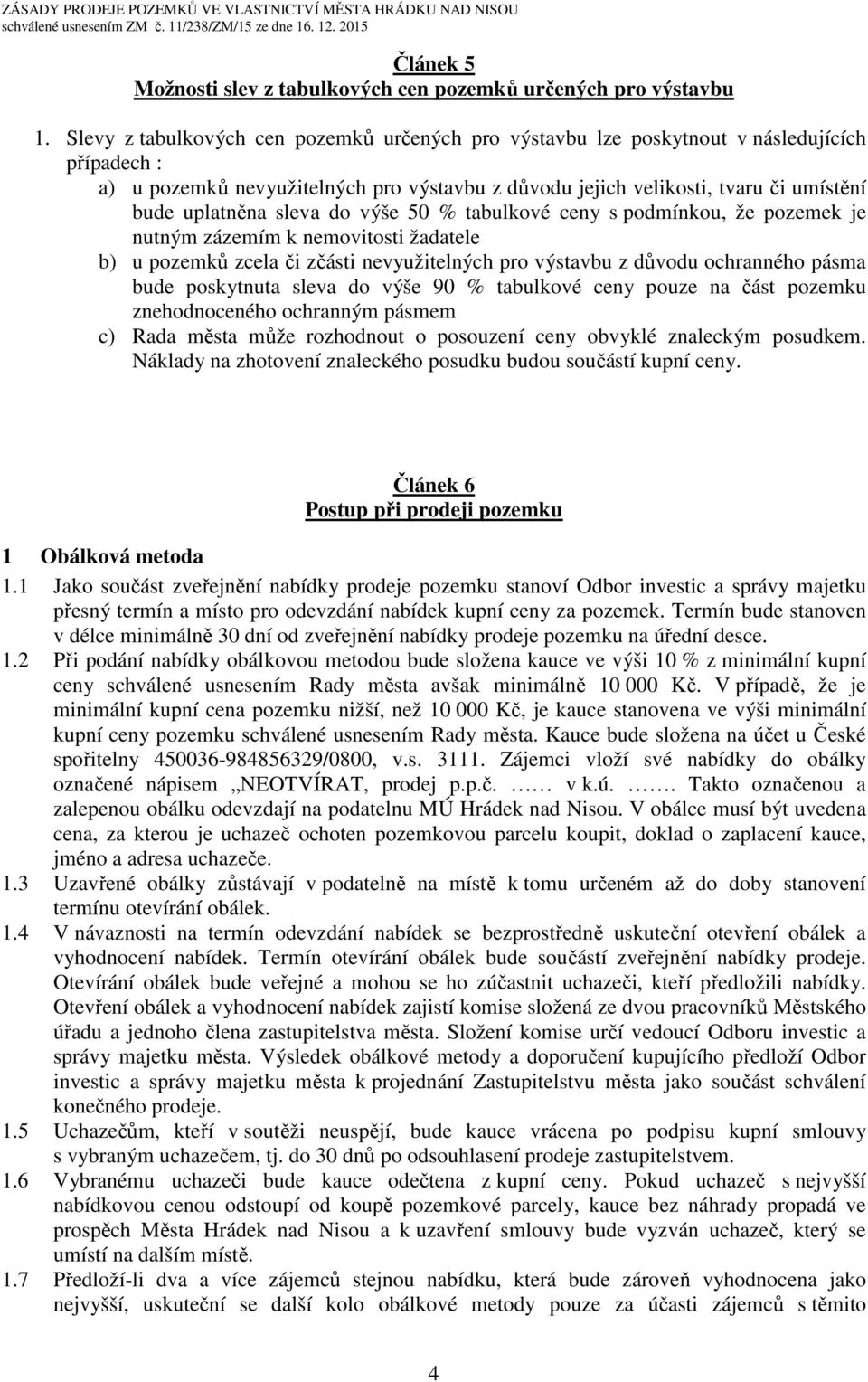 sleva do výše 50 % tabulkové ceny s podmínkou, že pozemek je nutným zázemím k nemovitosti žadatele b) u pozemků zcela či zčásti nevyužitelných pro výstavbu z důvodu ochranného pásma bude poskytnuta