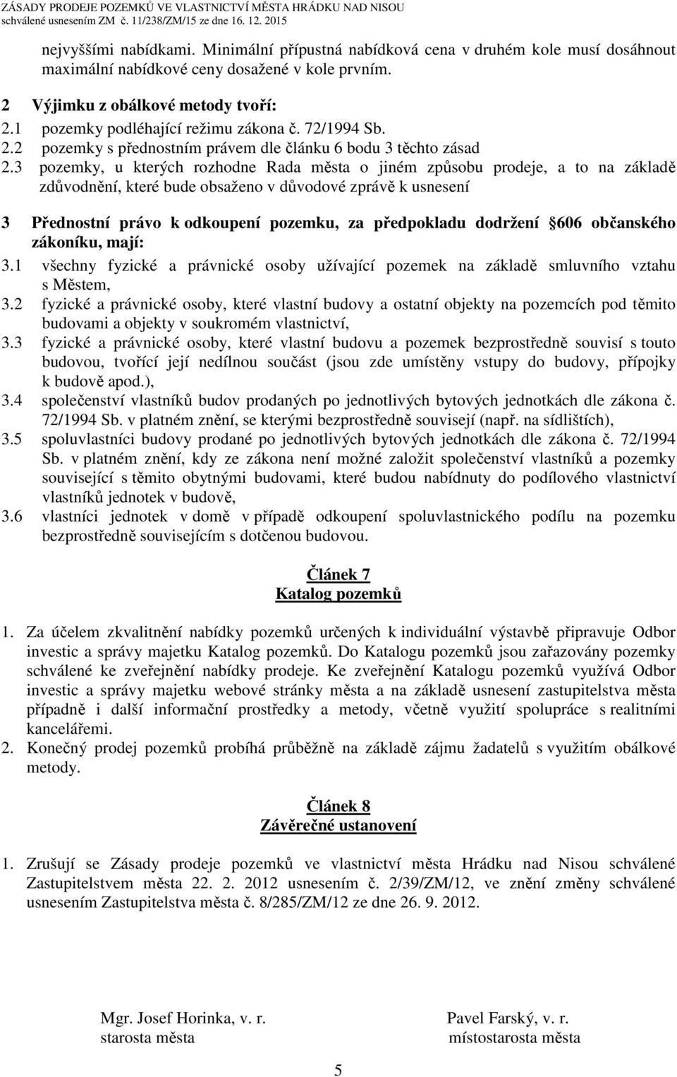 3 pozemky, u kterých rozhodne Rada města o jiném způsobu prodeje, a to na základě zdůvodnění, které bude obsaženo v důvodové zprávě k usnesení 3 Přednostní právo k odkoupení pozemku, za předpokladu