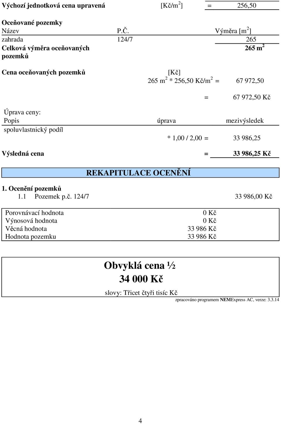 Kč Úprava ceny: Popis úprava mezivýsledek spoluvlastnický podíl * 1,00 / 2,00 = 33 986,25 Výsledná cena = 33 986,25 Kč REKAPITULACE OCENĚNÍ 1.