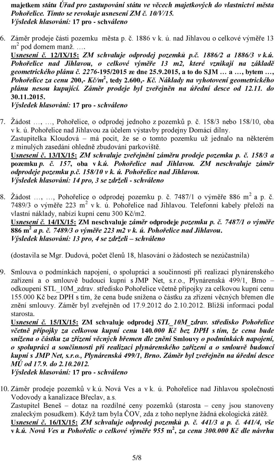 2276-195/2015 ze dne 25.9.2015, a to do SJM a, bytem, Pohořelice za cenu 200,- Kč/m 2, tedy 2.600,- Kč. Náklady na vyhotovení geometrického plánu nesou kupující.