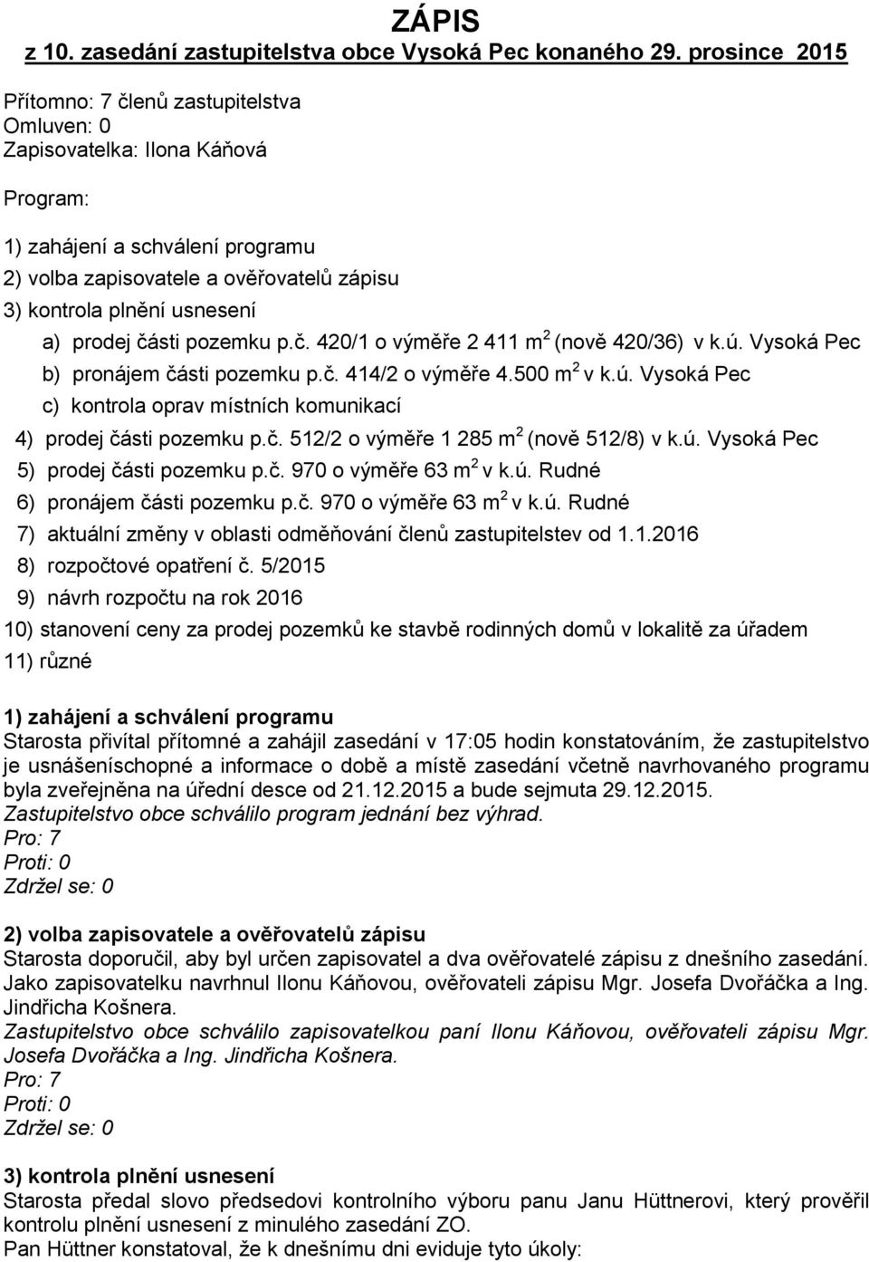 a) prodej části pozemku p.č. 420/1 o výměře 2 411 m 2 (nově 420/36) v k.ú. Vysoká Pec b) pronájem části pozemku p.č. 414/2 o výměře 4.500 m 2 v k.ú. Vysoká Pec c) kontrola oprav místních komunikací 4) prodej části pozemku p.