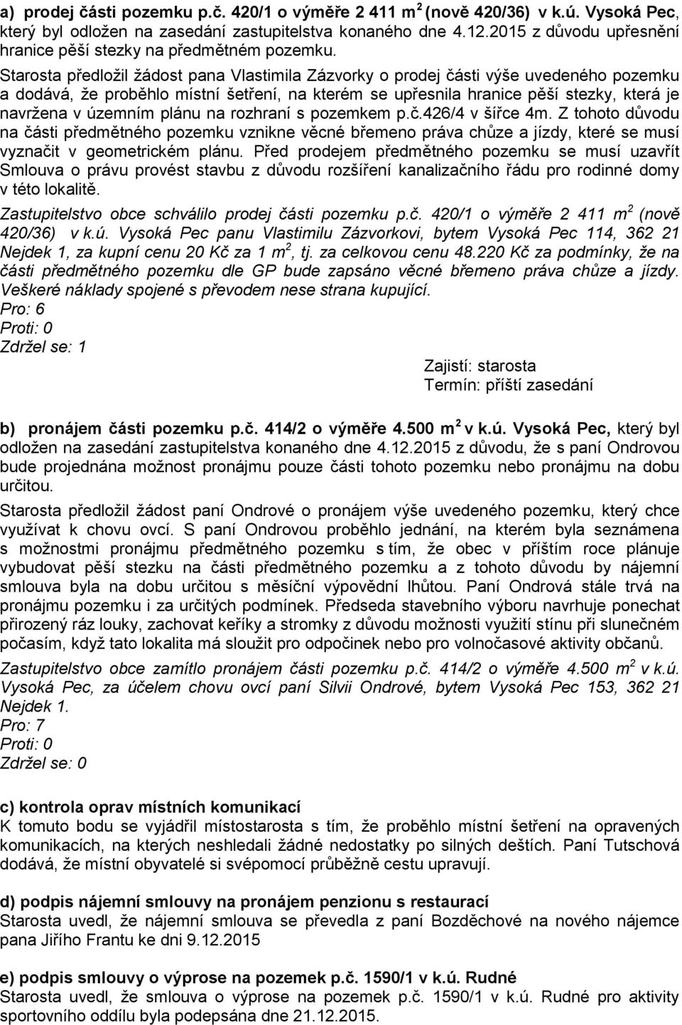 Starosta předložil žádost pana Vlastimila Zázvorky o prodej části výše uvedeného pozemku a dodává, že proběhlo místní šetření, na kterém se upřesnila hranice pěší stezky, která je navržena v územním