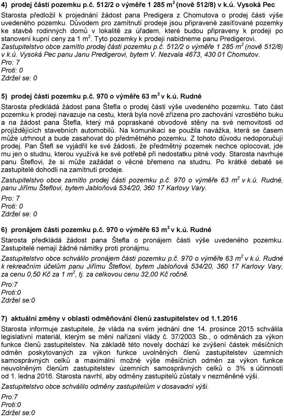 Tyto pozemky k prodeji nabídneme panu Predigerovi. Zastupitelstvo obce zamítlo prodej části pozemku p.č. 512/2 o výměře 1 285 m 2 (nově 512/8) v k.ú. Vysoká Pec panu Janu Predigerovi, bytem V.