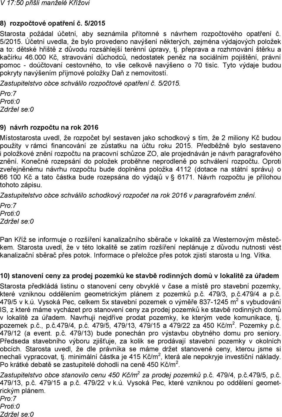 Účetní uvedla, že bylo provedeno navýšení některých, zejména výdajových položek a to: dětské hřiště z důvodu rozsáhlejší terénní úpravy, tj. přeprava a rozhrnování štěrku a kačírku 46.