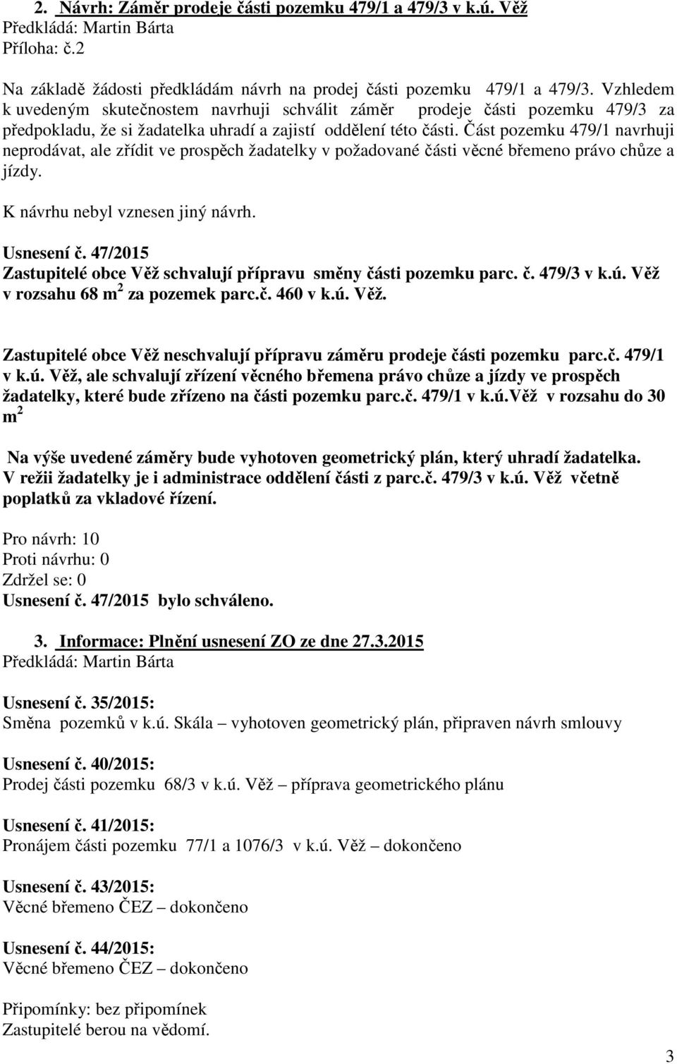 Část pozemku 479/1 navrhuji neprodávat, ale zřídit ve prospěch žadatelky v požadované části věcné břemeno právo chůze a jízdy. Usnesení č.