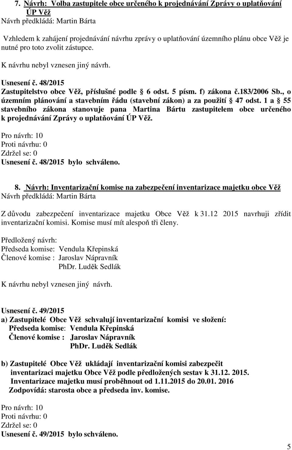 1 a 55 stavebního zákona stanovuje pana Martina Bártu zastupitelem obce určeného k projednávání Zprávy o uplatňování ÚP Věž. Proti návrhu: 0 Zdržel se: 0 Usnesení č. 48/2015 bylo schváleno. 8.