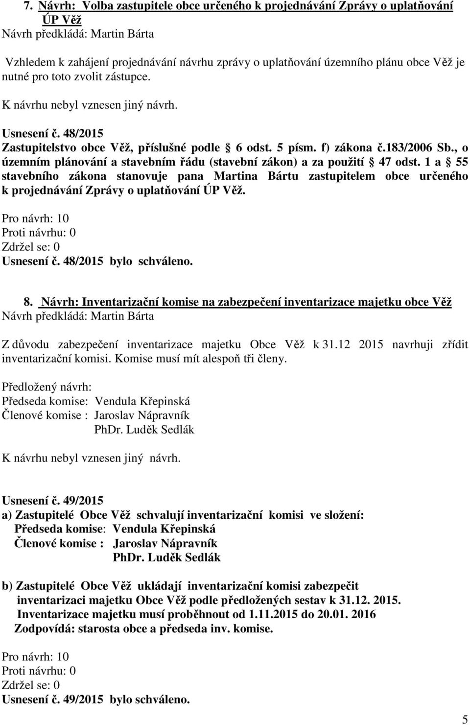 1 a 55 stavebního zákona stanovuje pana Martina Bártu zastupitelem obce určeného k projednávání Zprávy o uplatňování ÚP Věž. Proti návrhu: 0 Zdržel se: 0 Usnesení č. 48/2015 bylo schváleno. 8.