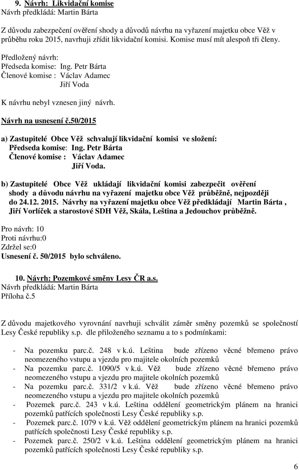 50/2015 a) Zastupitelé Obce Věž schvalují likvidační komisi ve složení: Předseda komise: Ing. Petr Bárta Členové komise : Václav Adamec Jiří Voda.