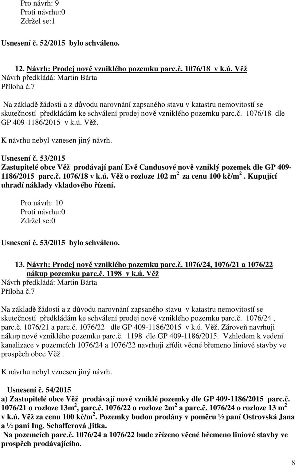 Usnesení č. 53/2015 Zastupitelé obce Věž prodávají paní Evě Candusové nově vzniklý pozemek dle GP 409-1186/2015 parc.č. 1076/18 v k.ú. Věž o rozloze 102 m 2 za cenu 100 kč/m 2.