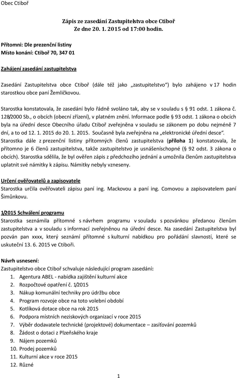Starostka konstatovala, že zasedání bylo řádně svoláno tak, aby se v souladu s 91 odst. 1 zákona č. 128/2000 Sb., o obcích (obecní zřízení), v platném znění. Informace podle 93 odst.