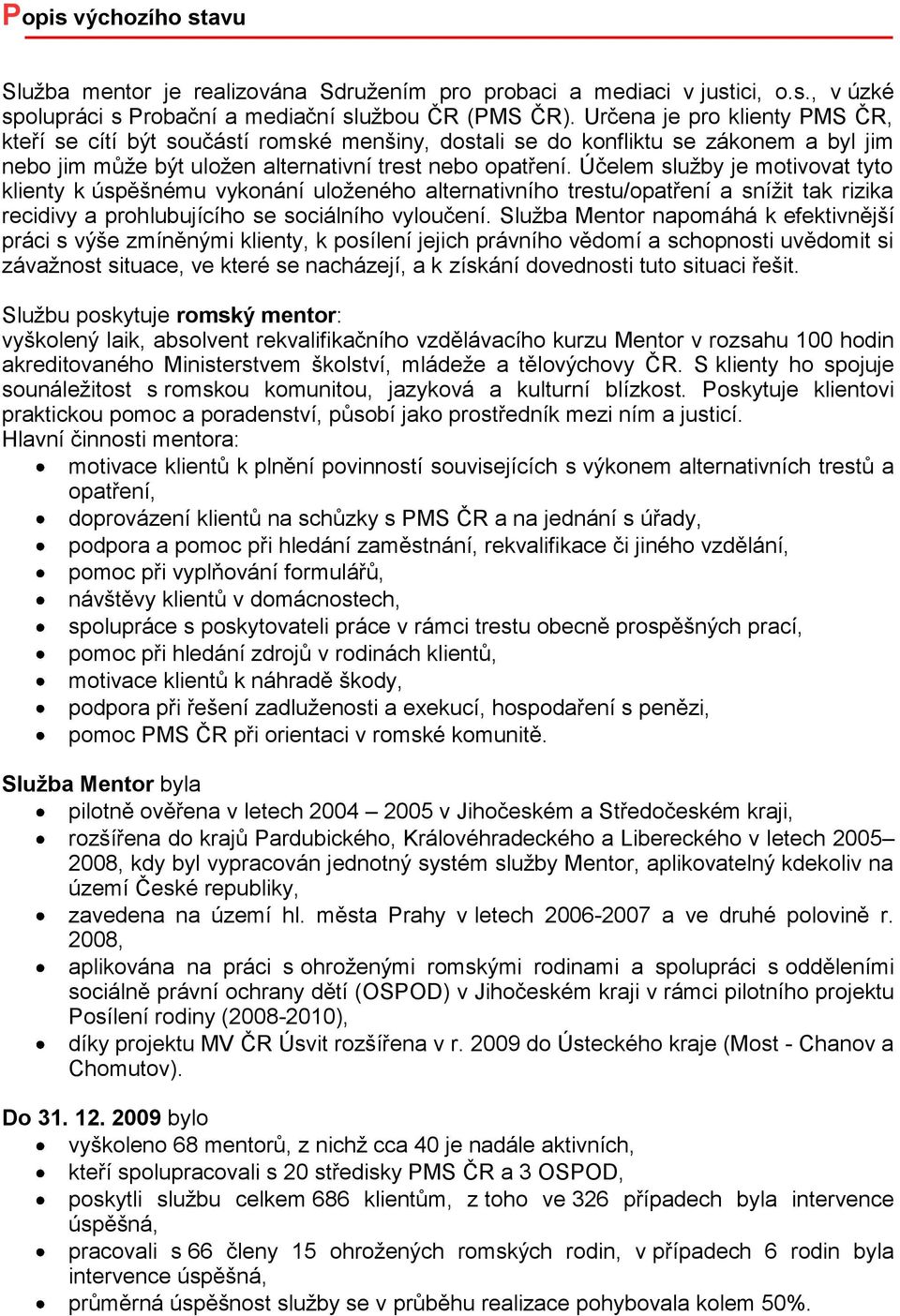 Účelem služby je motivovat tyto klienty k úspěšnému vykonání uloženého alternativního trestu/opatření a snížit tak rizika recidivy a prohlubujícího se sociálního vyloučení.