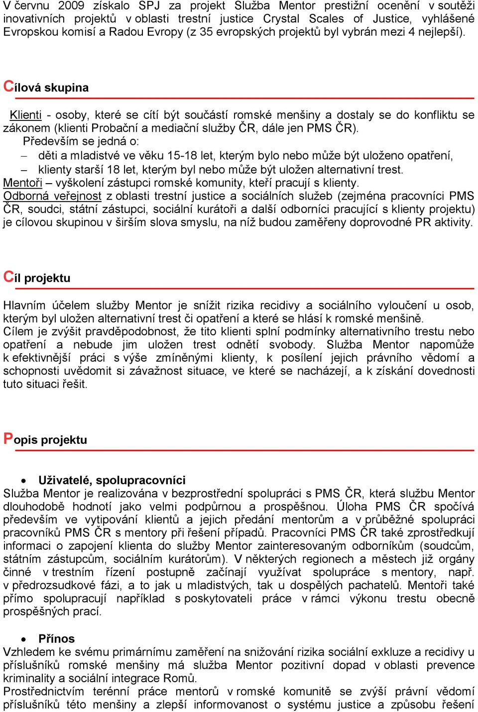 Cílová skupina Klienti - osoby, které se cítí být součástí romské menšiny a dostaly se do konfliktu se zákonem (klienti Probační a mediační služby ČR, dále jen PMS ČR).