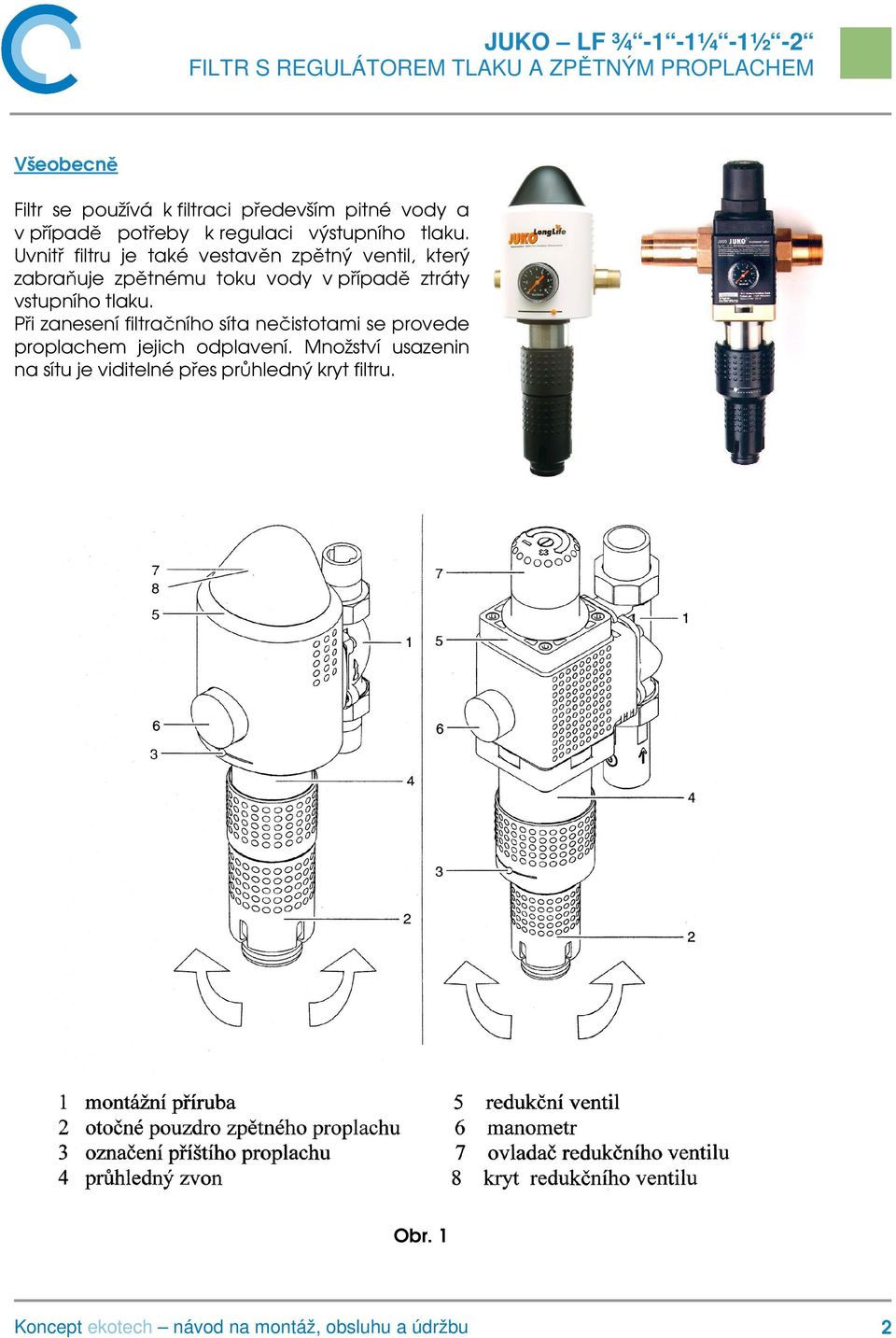 Uvnitř filtru je také vestavěn zpětný ventil, který zabraňuje zpětnému toku vody v případě