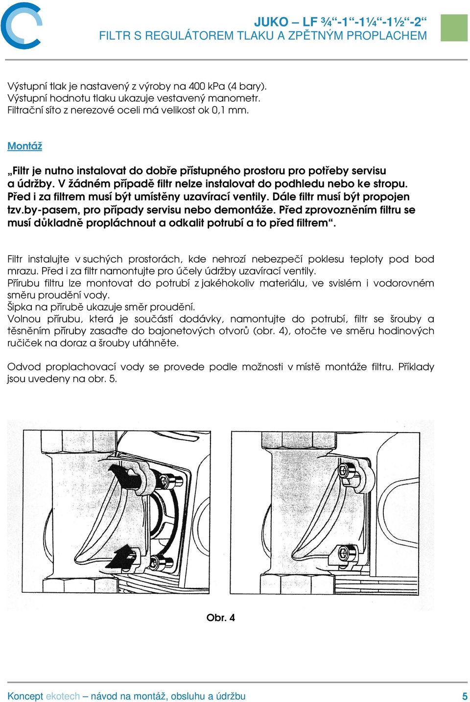 Před i za filtrem musí být umístěny uzavírací ventily. Dále filtr musí být propojen tzv.by-pasem, pro případy servisu nebo demontáže.
