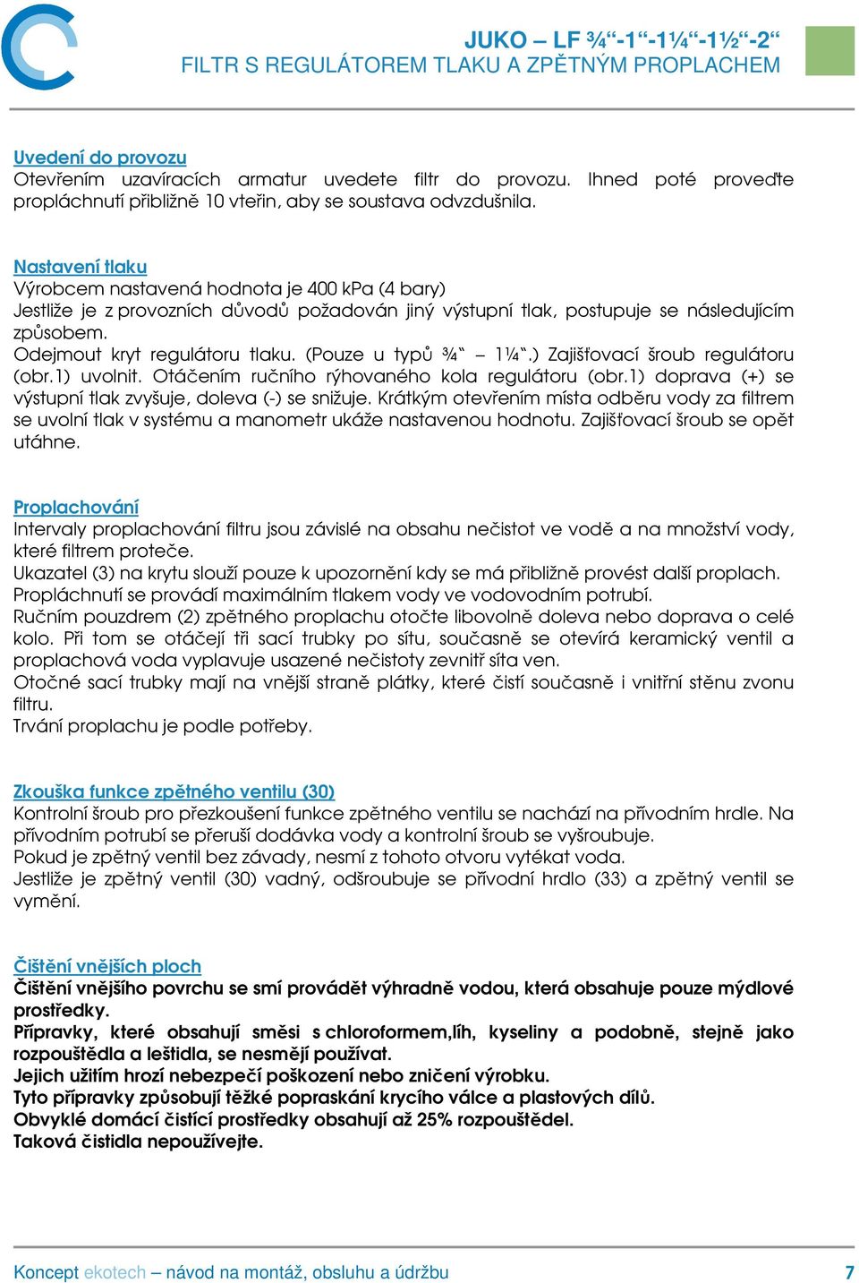 (Pouze u typů ¾ 1¼.) Zajišťovací šroub regulátoru (obr.1) uvolnit. Otáčením ručního rýhovaného kola regulátoru (obr.1) doprava (+) se výstupní tlak zvyšuje, doleva (-) se snižuje.