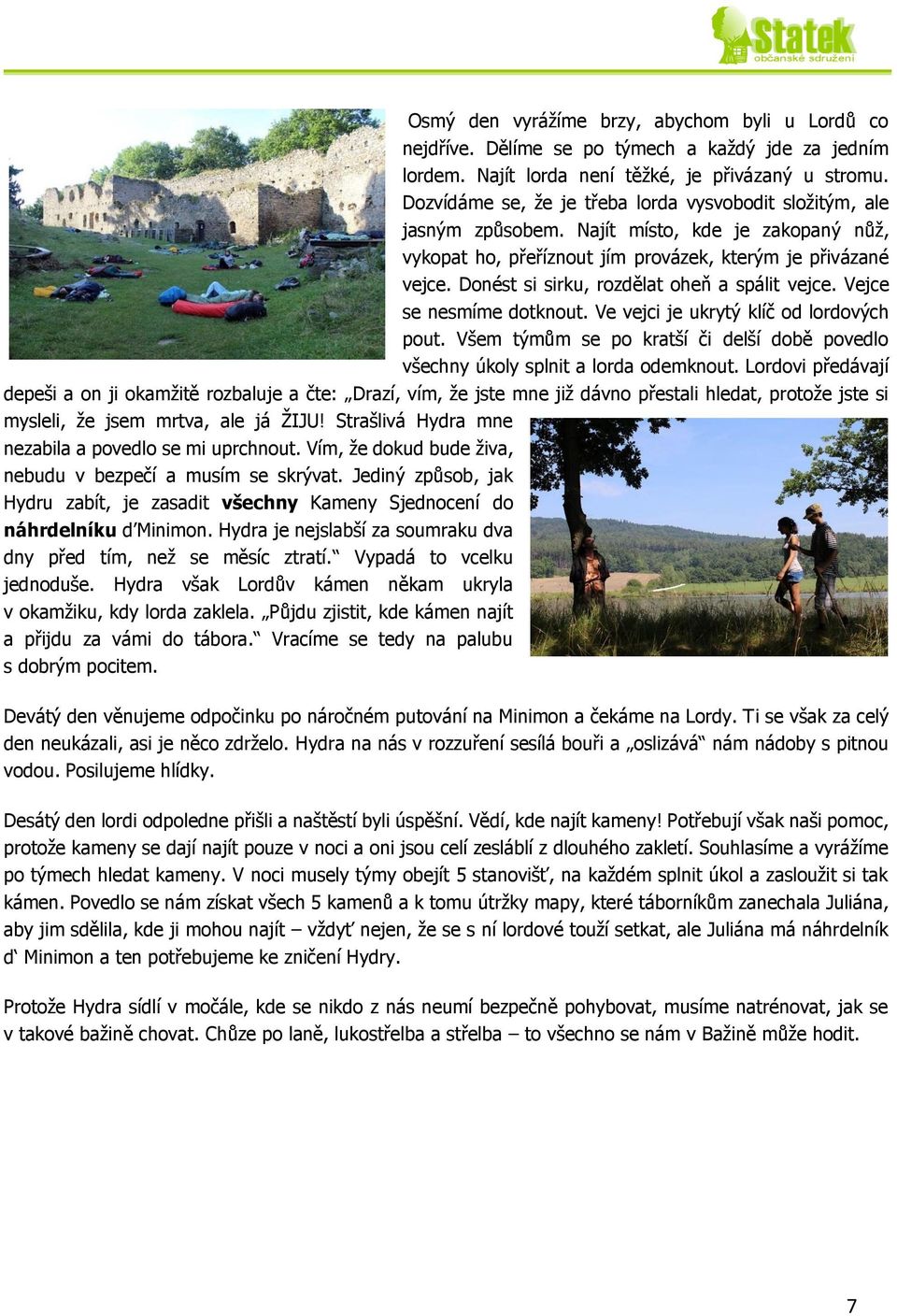 Donést si sirku, rozdělat oheň a spálit vejce. Vejce se nesmíme dotknout. Ve vejci je ukrytý klíč od lordových pout.