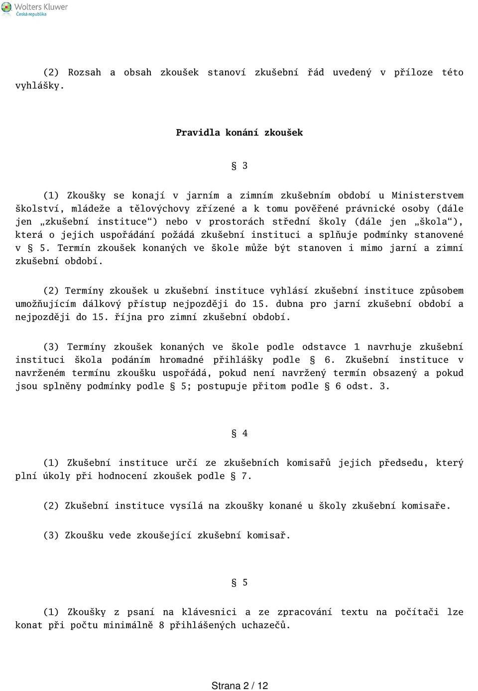 zřízené a k tomu pověřené právnické osoby (dále jen zkuební instituce) nebo v prostorách střední koly (dále jen kola), která o jejich uspořádání požádá zkuební instituci a splňuje podmínky stanovené