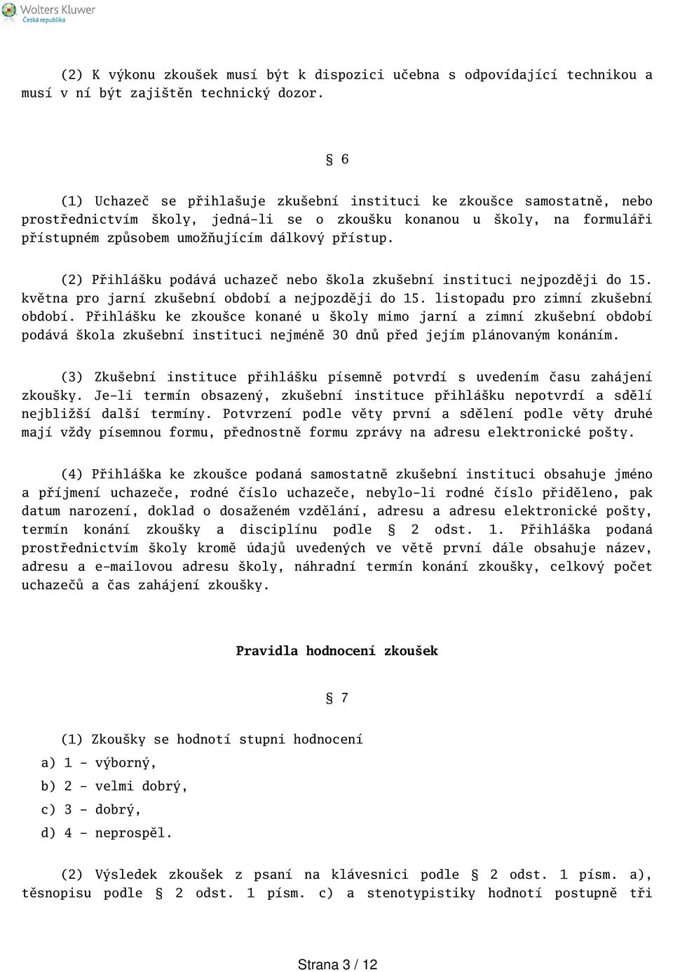 (2) Přihláku podává uchazeč nebo kola zkuební instituci nejpozději do 15. května pro jarní zkuební období a nejpozději do 15. listopadu pro zimní zkuební období.