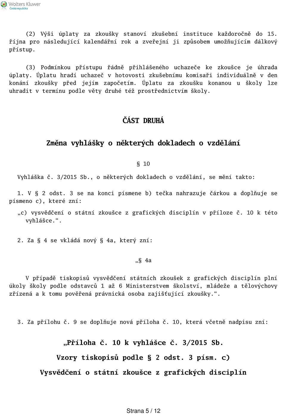 Úplatu za zkouku konanou u koly lze uhradit v termínu podle věty druhé též prostřednictvím koly. ČÁST DRUHÁ Změna vyhláky o některých dokladech o vzdělání 10 Vyhláka č. 3/2015 Sb.