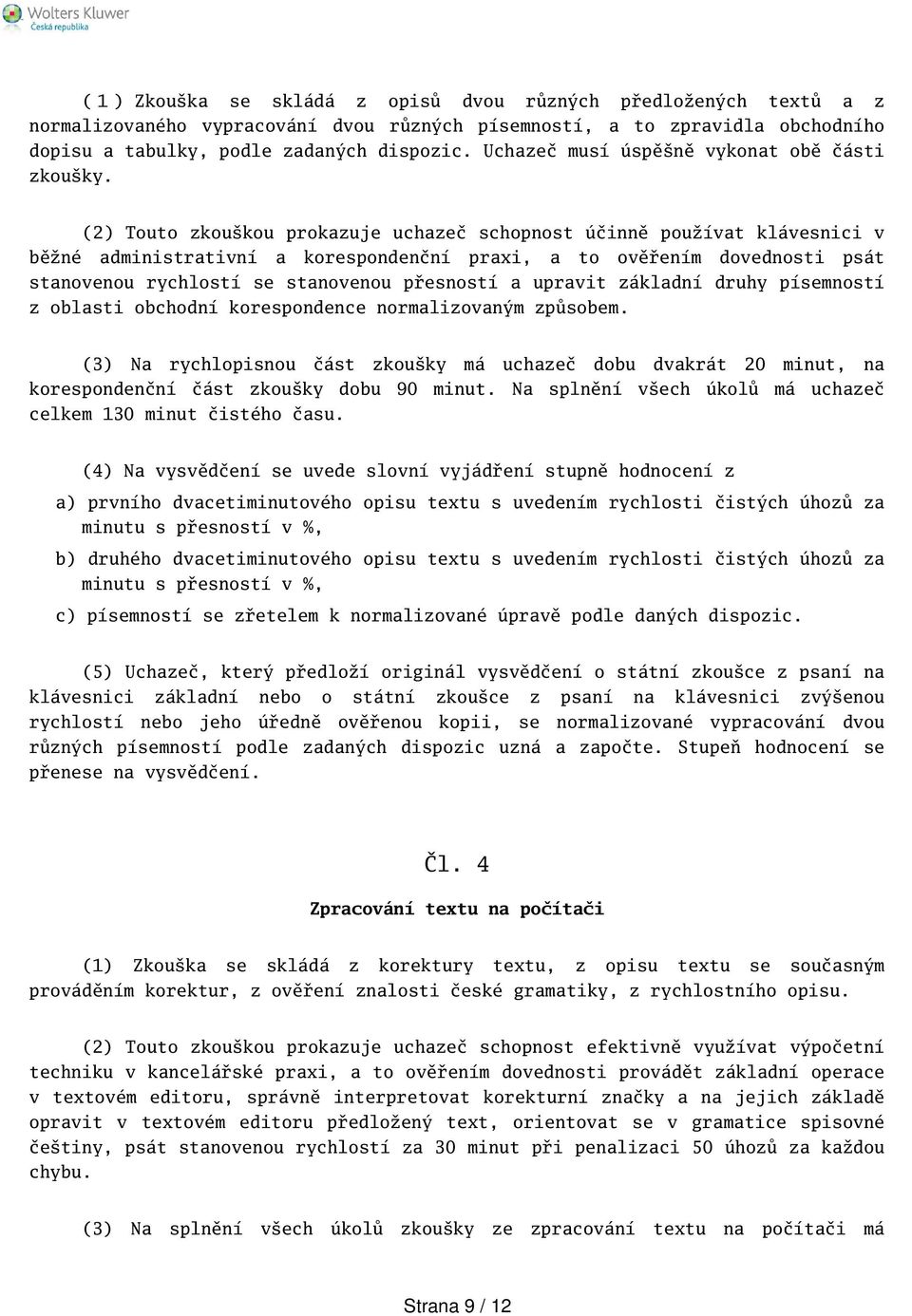 (2) Touto zkoukou prokazuje uchazeč schopnost účinně používat klávesnici v běžné administrativní a korespondenční praxi, a to ověřením dovednosti psát stanovenou rychlostí se stanovenou přesností a