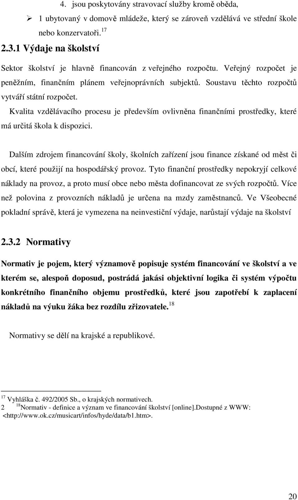 Soustavu těchto rozpočtů vytváří státní rozpočet. Kvalita vzdělávacího procesu je především ovlivněna finančními prostředky, které má určitá škola k dispozici.