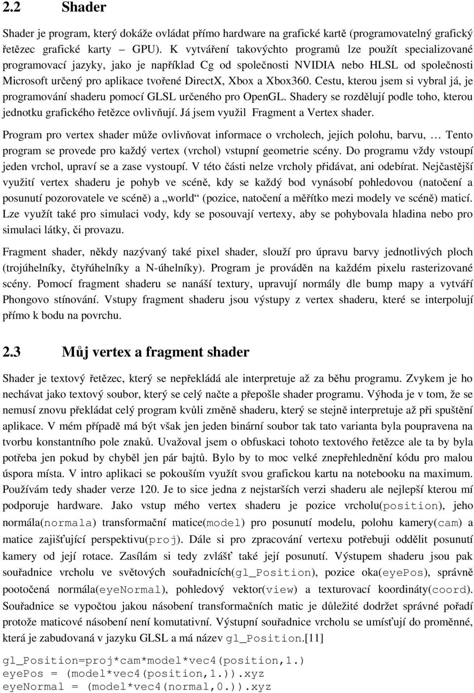 a Xbox360. Cestu, kterou jsem si vybral já, je programování shaderu pomocí GLSL určeného pro OpenGL. Shadery se rozdělují podle toho, kterou jednotku grafického řetězce ovlivňují.
