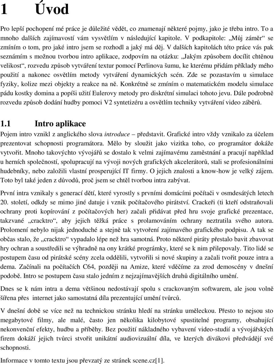 V dalších kapitolách této práce vás pak seznámím s možnou tvorbou intro aplikace, zodpovím na otázku: Jakým způsobem docílit chtěnou velikost, rozvedu způsob vytváření textur pomocí Perlinova šumu,