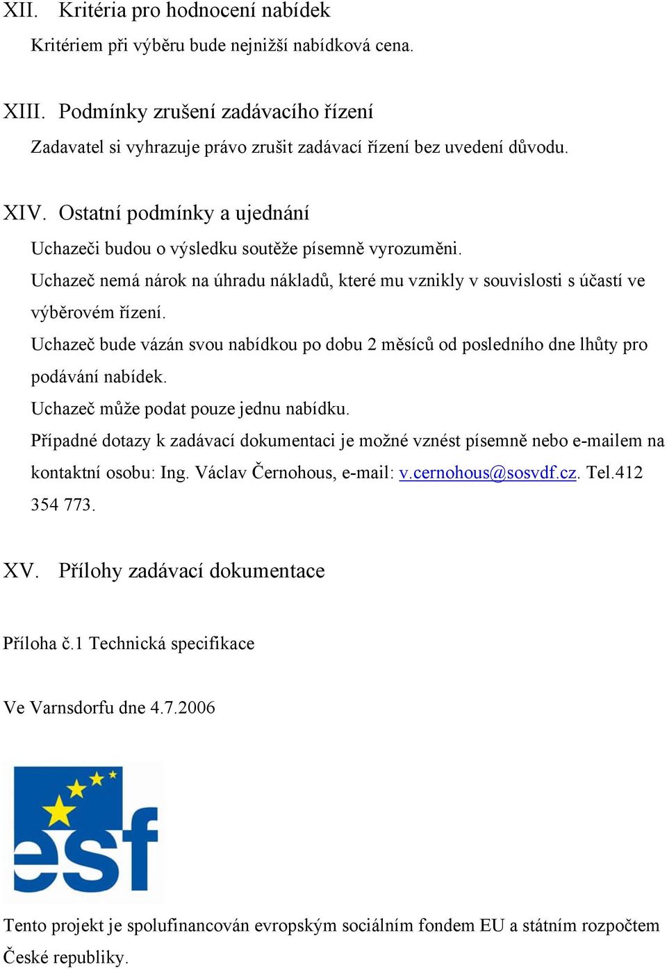 Uchazeč bude vázán svou nabídkou po dobu 2 měsíců od posledního dne lhůty pro podávání nabídek. Uchazeč může podat pouze jednu nabídku.