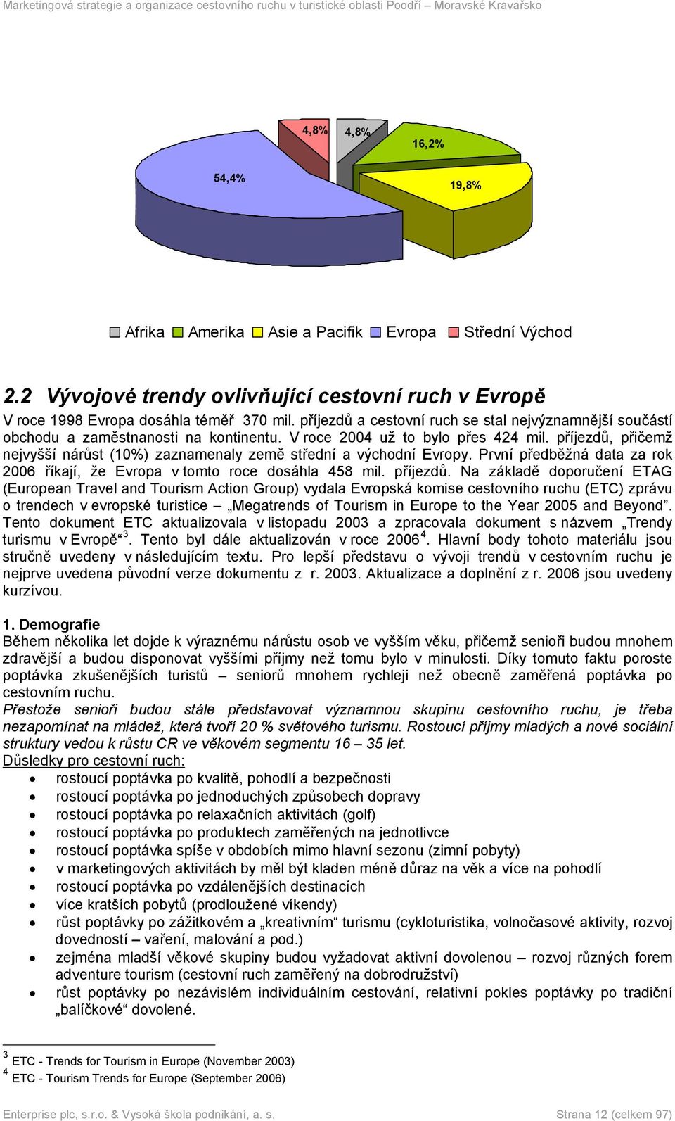 příjezdů, přičemž nejvyšší nárůst (10%) zaznamenaly země střední a východní Evropy. První předběžná data za rok 2006 říkají, že Evropa v tomto roce dosáhla 458 mil. příjezdů.