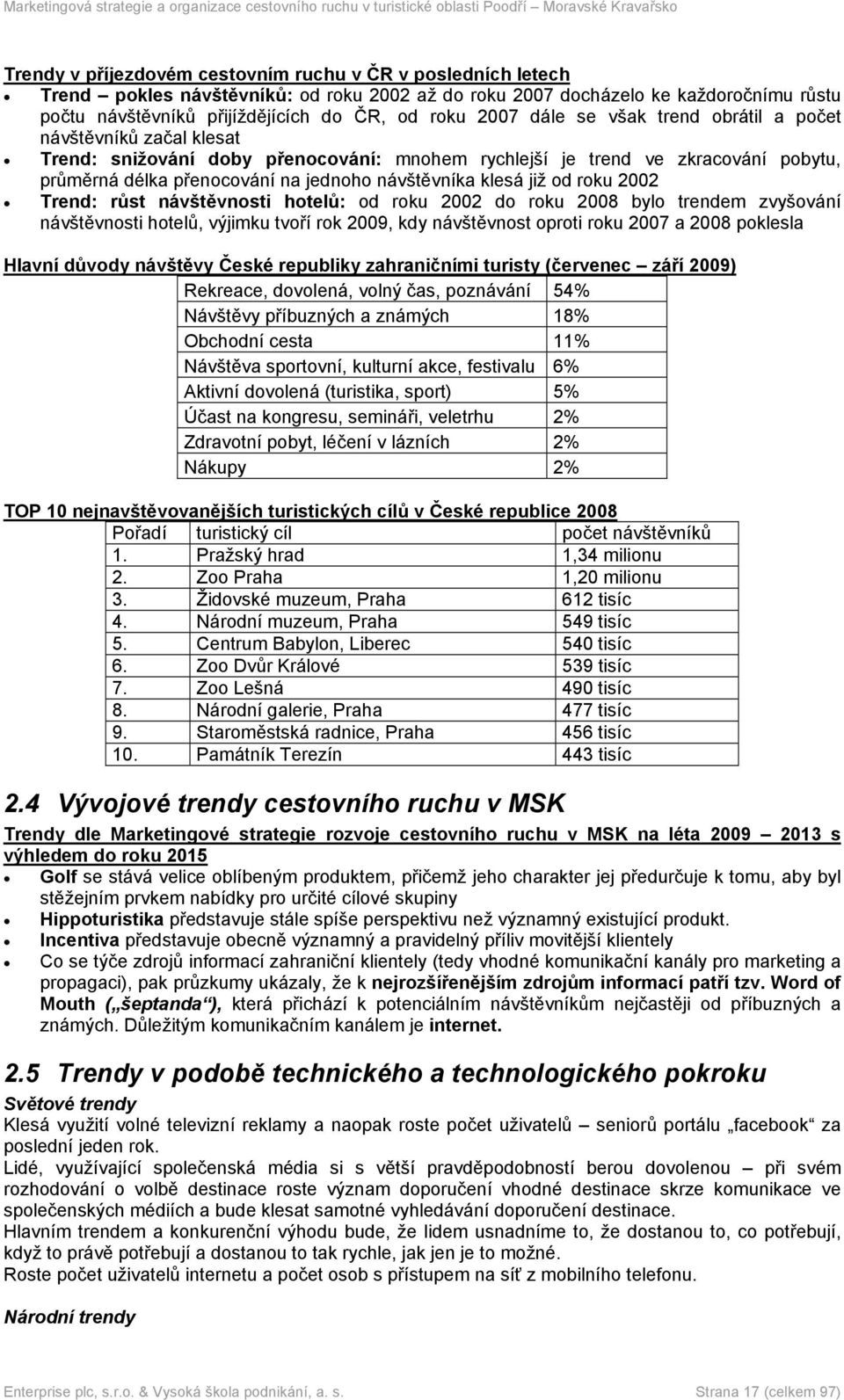 klesá již od roku 2002 Trend: růst návštěvnosti hotelů: od roku 2002 do roku 2008 bylo trendem zvyšování návštěvnosti hotelů, výjimku tvoří rok 2009, kdy návštěvnost oproti roku 2007 a 2008 poklesla
