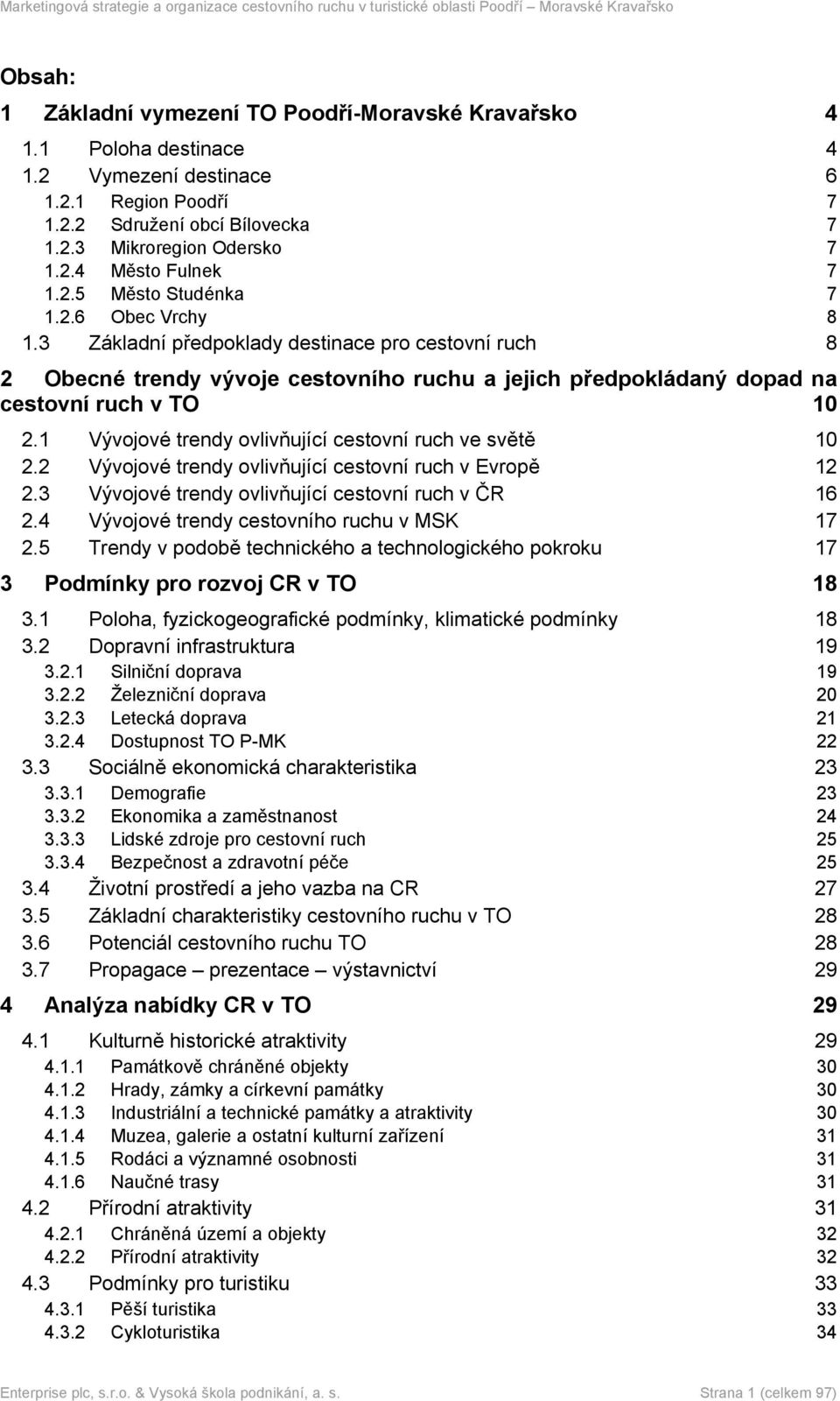 1 Vývojové trendy ovlivňující cestovní ruch ve světě 10 2.2 Vývojové trendy ovlivňující cestovní ruch v Evropě 12 2.3 Vývojové trendy ovlivňující cestovní ruch v ČR 16 2.