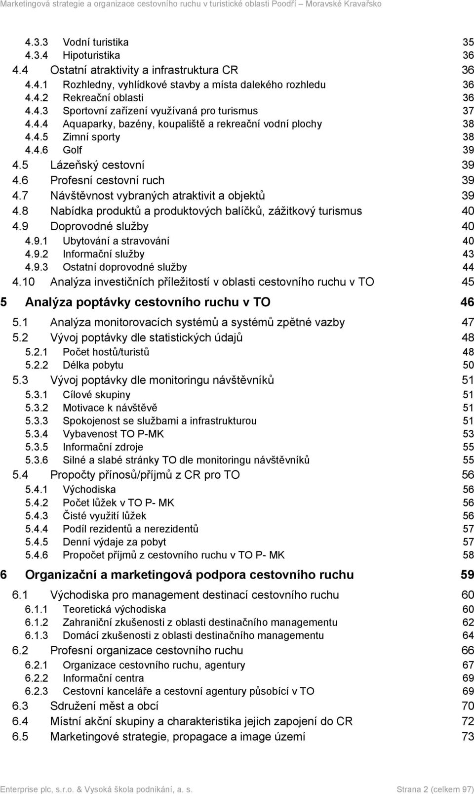 7 Návštěvnost vybraných atraktivit a objektů 39 4.8 Nabídka produktů a produktových balíčků, zážitkový turismus 40 4.9 Doprovodné služby 40 4.9.1 Ubytování a stravování 40 4.9.2 Informační služby 43 4.
