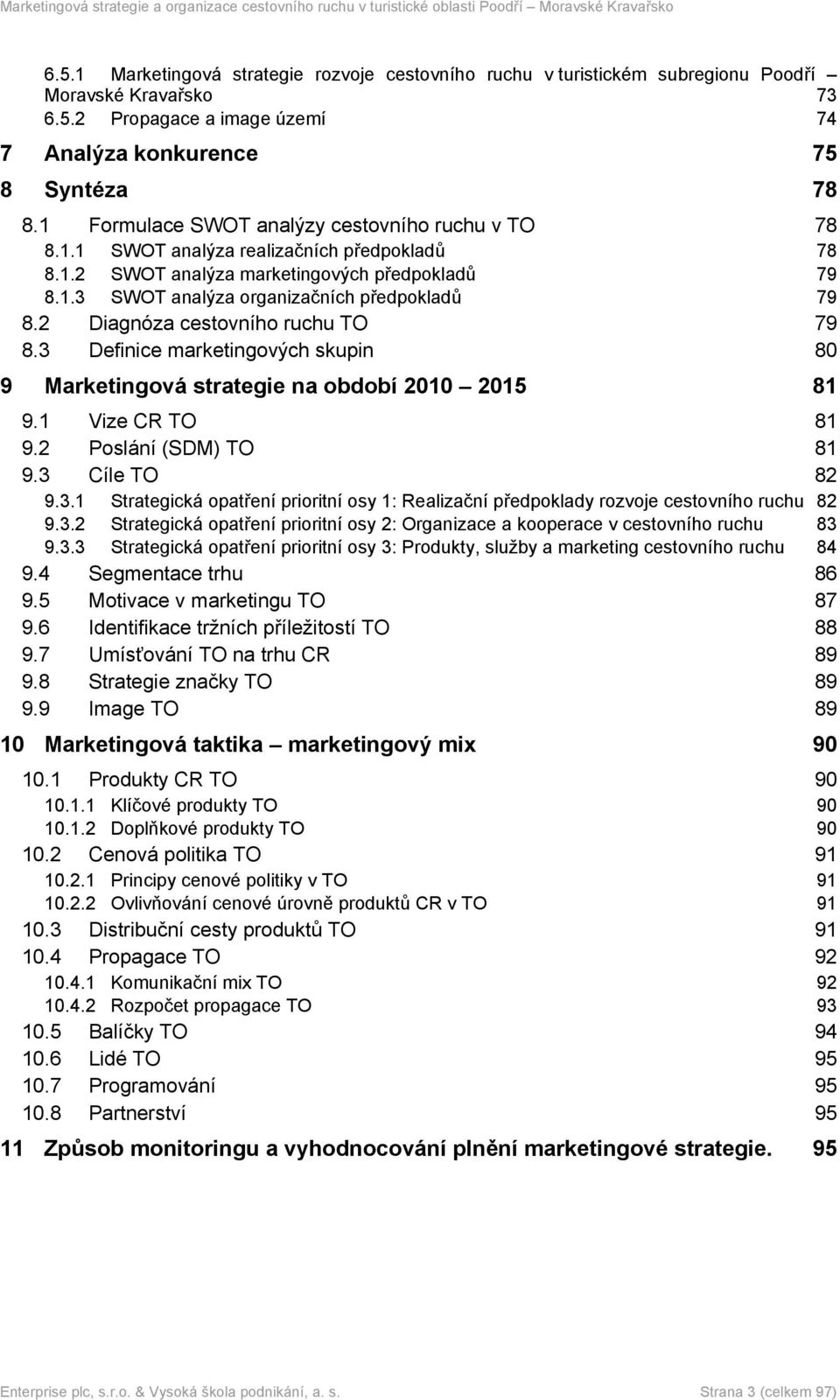 2 Diagnóza cestovního ruchu TO 79 8.3 Definice marketingových skupin 80 9 Marketingová strategie na období 2010 2015 81 9.1 Vize CR TO 81 9.2 Poslání (SDM) TO 81 9.3 Cíle TO 82 9.3.1 Strategická opatření prioritní osy 1: Realizační předpoklady rozvoje cestovního ruchu 82 9.