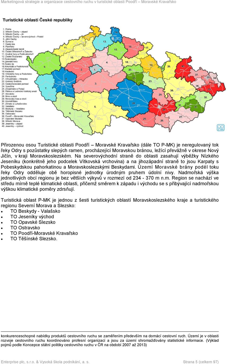 Na severovýchodní straně do oblasti zasahují výběžky Nízkého Jeseníku (konkrétně jeho podcelek Vítkovská vrchovina) a na jihozápadní straně to jsou Karpaty s Pobeskydskou pahorkatinou a