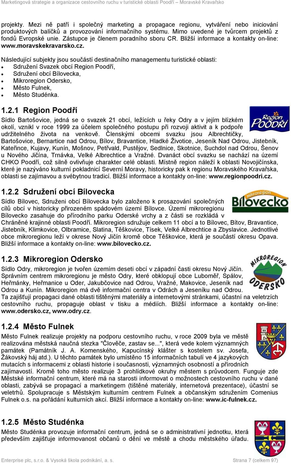 Následující subjekty jsou součástí destinačního managementu turistické oblasti: Sdružení Svazek obcí Region Poodří, Sdružení obcí Bílovecka, Mikroregion Odersko, Město Fulnek, Město Studénka. 1.2.