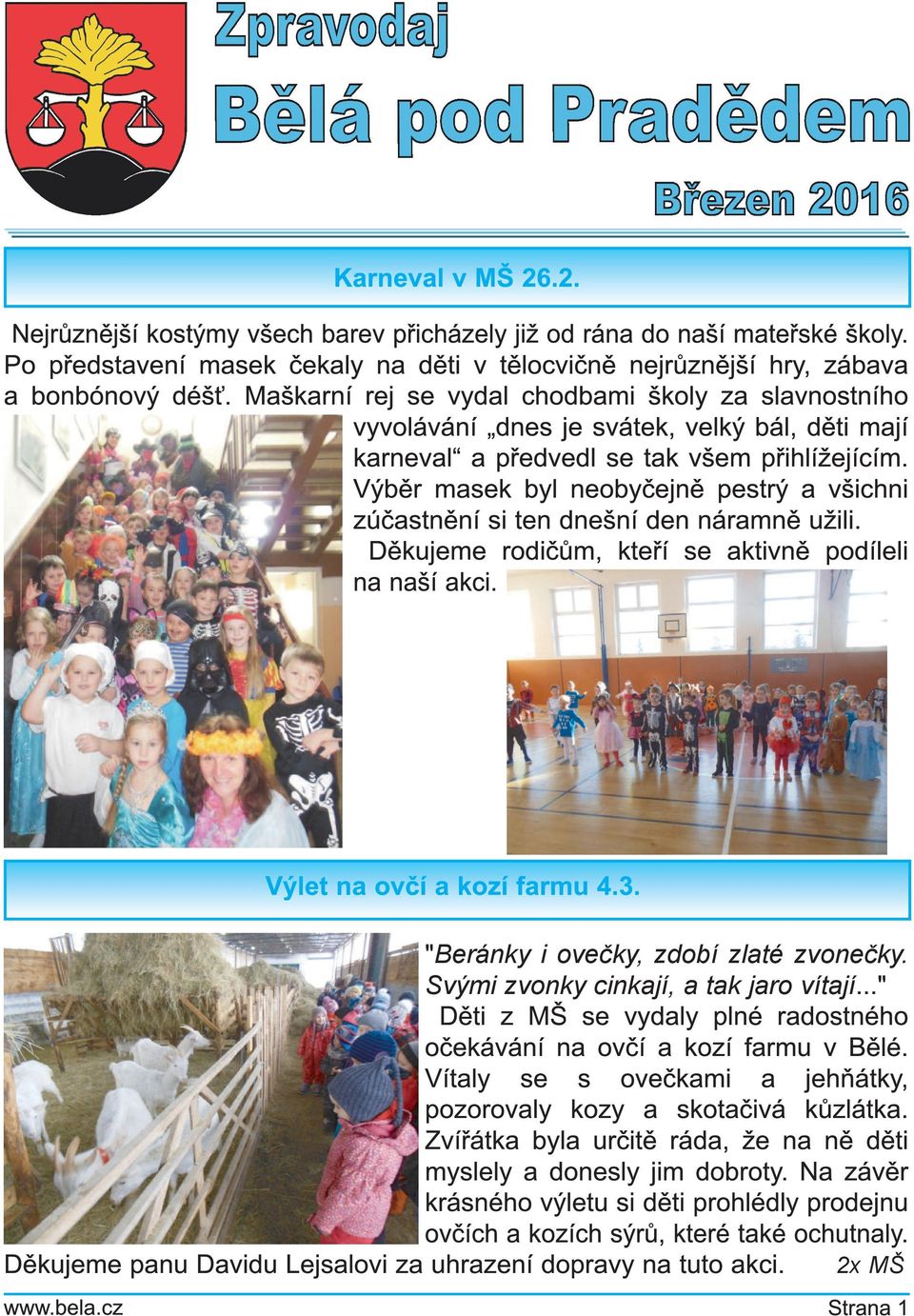 Výběr masek byl neobyčejně pestrý a všichni zúčastnění si ten dnešní den náramně užili. Děkujeme rodičům, kteří se aktivně podíleli na naší akci. Výlet na ovčí a kozí farmu 4.3.