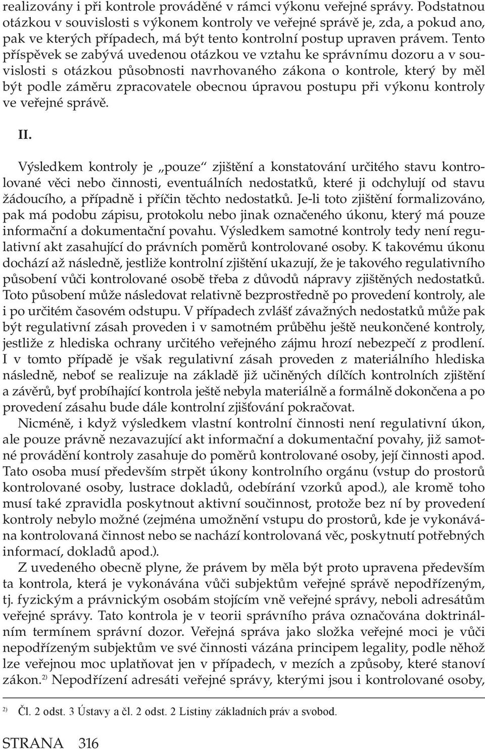 Tento příspěvek se zabývá uvedenou otázkou ve vztahu ke správnímu dozoru a v souvislosti s otázkou působnosti navrhovaného zákona o kontrole, který by měl být podle záměru zpracovatele obecnou