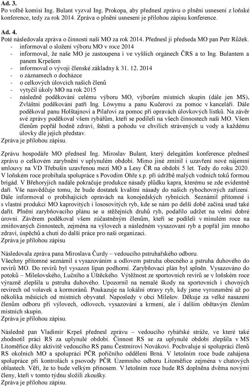 - informoval o složení výboru MO v roce 2014 - informoval, že naše MO je zastoupena i ve vyšších orgánech ČRS a to Ing. Bulantem a panem Krpešem - informoval o vývoji členské základny k 31. 12.