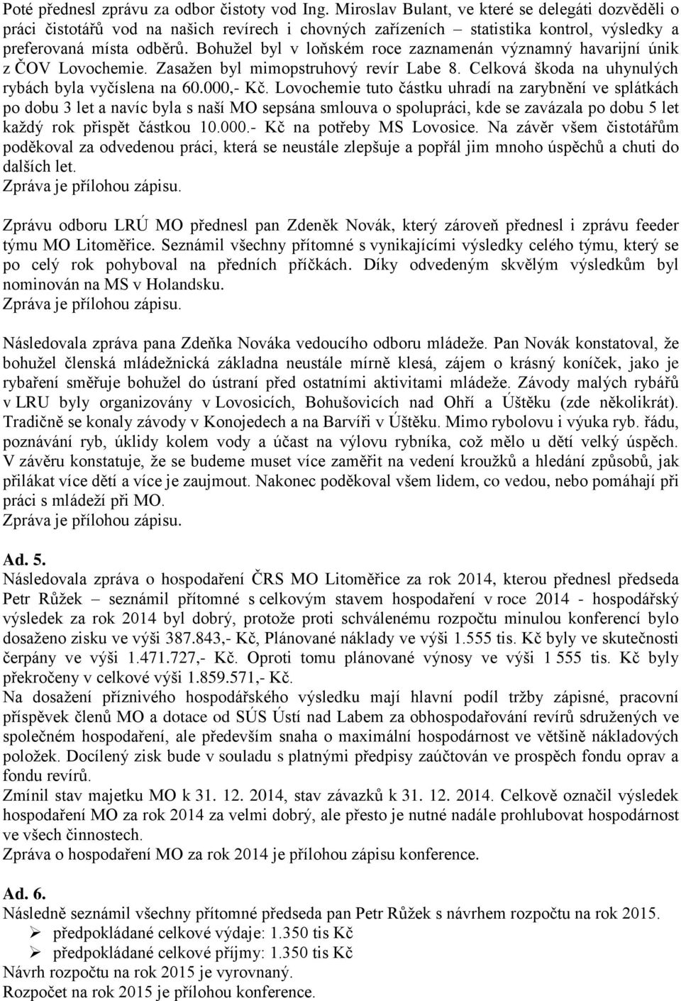 Bohužel byl v loňském roce zaznamenán významný havarijní únik z ČOV Lovochemie. Zasažen byl mimopstruhový revír Labe 8. Celková škoda na uhynulých rybách byla vyčíslena na 60.000,- Kč.