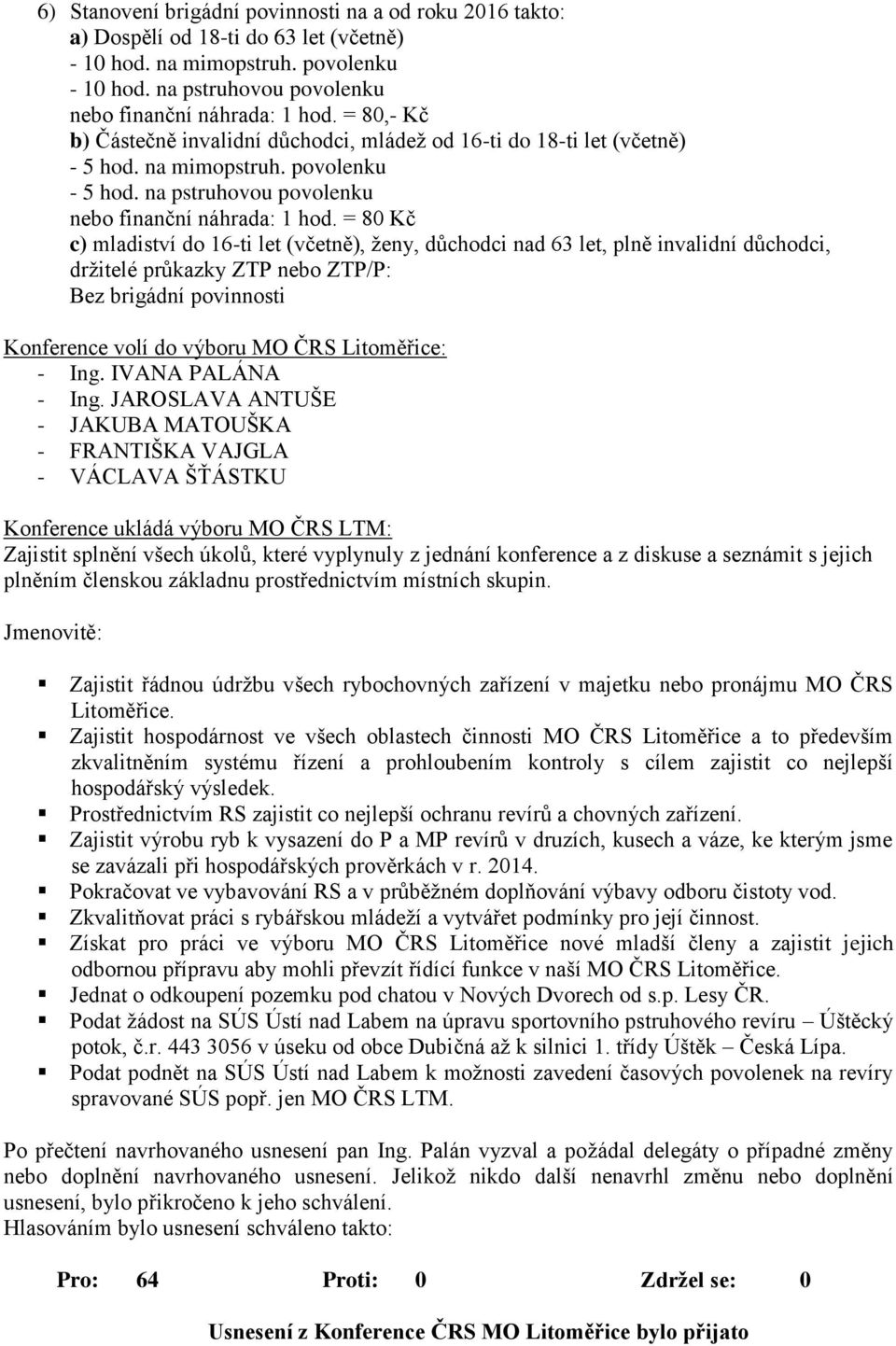 = 80 Kč c) mladiství do 16-ti let (včetně), ženy, důchodci nad 63 let, plně invalidní důchodci, držitelé průkazky ZTP nebo ZTP/P: Bez brigádní povinnosti Konference volí do výboru MO ČRS Litoměřice: