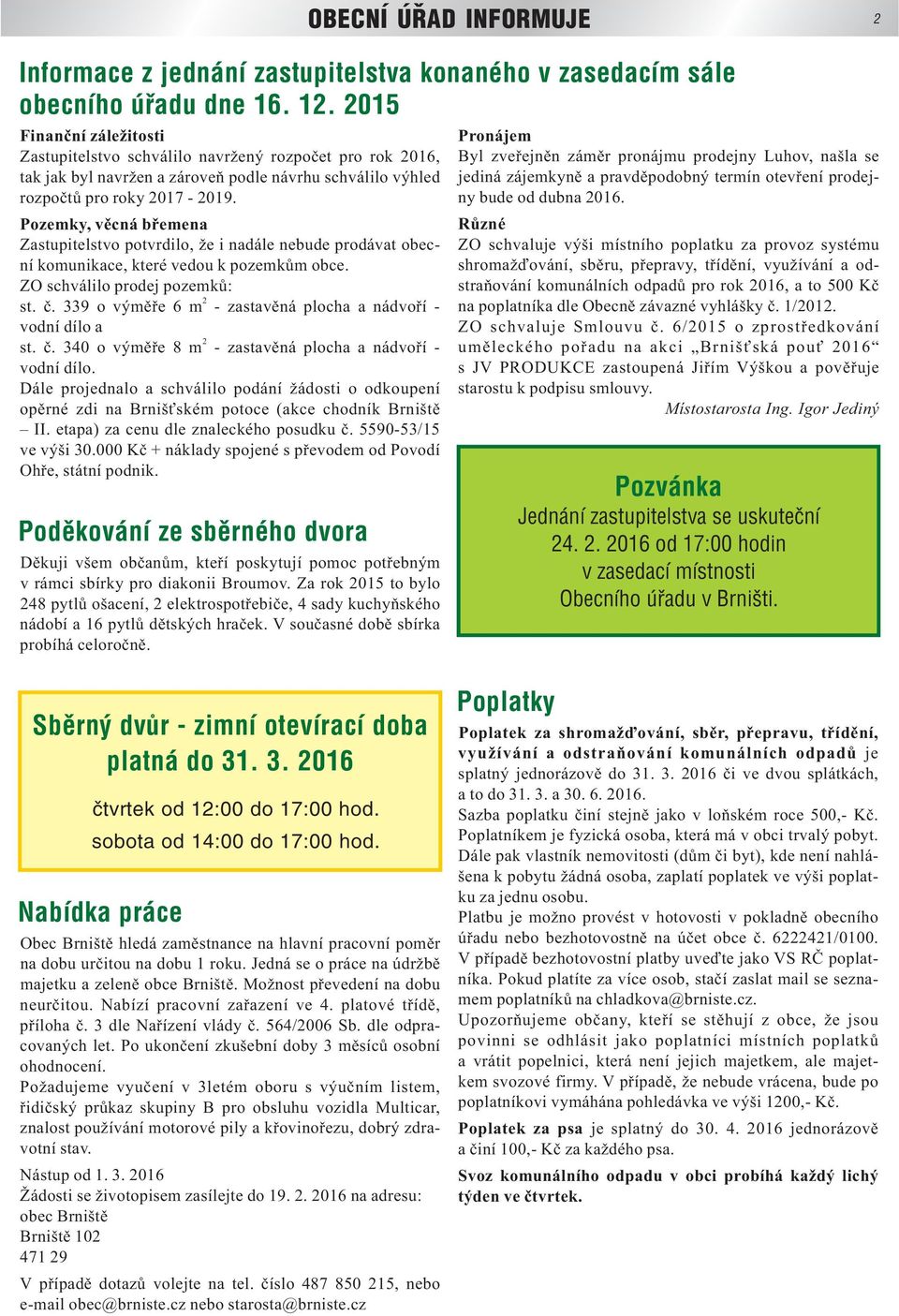 Pozemky, věcná břemena Zastupitelstvo potvrdilo, že i nadále nebude prodávat obecní komunikace, které vedou k pozemkům obce. ZO schválilo prodej pozemků: 2 st. č.