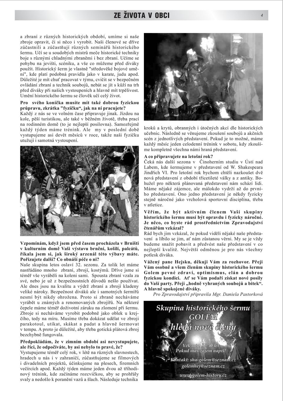 Historický šerm je vlastně "středověké bojové umění", kde platí podobná pravidla jako v karate, judu apod.